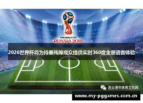 2026世界杯将为持票残障观众提供实时360度全景语音体验 2026世界杯将为持票残障观众提供实时360度全景语音体验