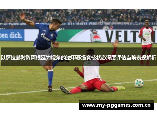 以萨拉赫对阵阿根廷为视角的法甲赛场竞技状态深度评估当前表现解析 以萨拉赫对阵阿根廷为视角的法甲赛场竞技状态深度评估当前表现解析