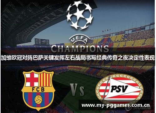 加维欧冠对阵巴萨关键发挥左右战局书写经典传奇之夜决定性表现 加维欧冠对阵巴萨关键发挥左右战局书写经典传奇之夜决定性表现