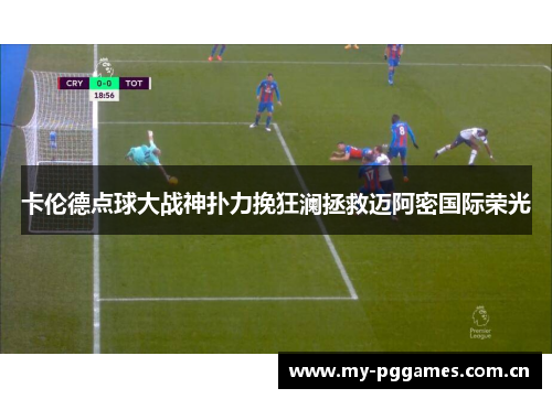 卡伦德点球大战神扑力挽狂澜拯救迈阿密国际荣光 卡伦德点球大战神扑力挽狂澜拯救迈阿密国际荣光
