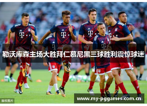 勒沃库森主场大胜拜仁慕尼黑三球胜利震惊球迷 勒沃库森主场大胜拜仁慕尼黑三球胜利震惊球迷