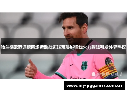 哈兰德欧冠连续四场运动战进球荒曼城锋线火力骤降引发外界热议 哈兰德欧冠连续四场运动战进球荒曼城锋线火力骤降引发外界热议
