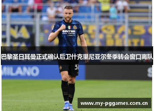 巴黎圣日耳曼正式确认后卫什克里尼亚尔冬季转会窗口离队 巴黎圣日耳曼正式确认后卫什克里尼亚尔冬季转会窗口离队