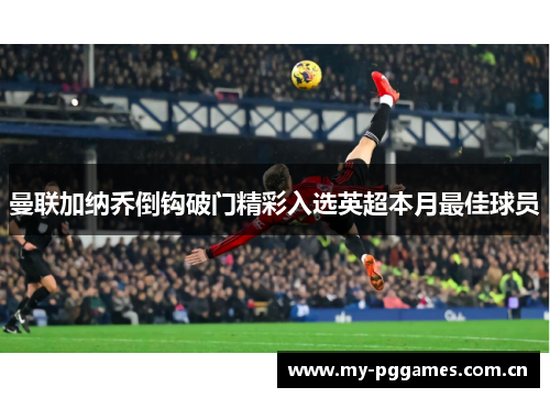 曼联加纳乔倒钩破门精彩入选英超本月最佳球员 曼联加纳乔倒钩破门精彩入选英超本月最佳球员