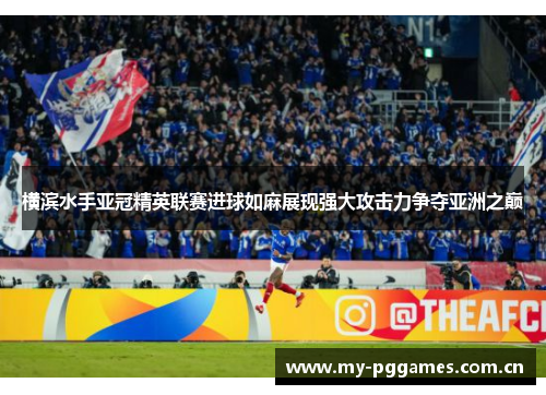 横滨水手亚冠精英联赛进球如麻展现强大攻击力争夺亚洲之巅 横滨水手亚冠精英联赛进球如麻展现强大攻击力争夺亚洲之巅