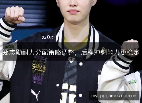 郑志勋耐力分配策略调整,后程冲刺能力更稳定 郑志勋耐力分配策略调整,后程冲刺能力更稳定